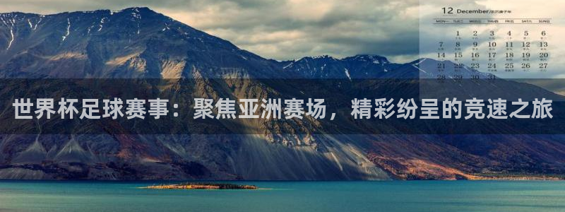世界杯足球赛事：聚焦亚洲赛场，精彩纷呈的竞速之旅